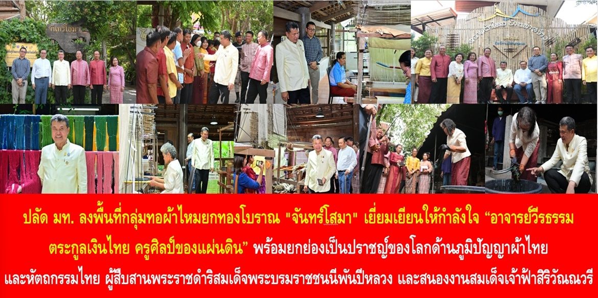 ปลัดมหาดไทย ลงพื้นที่กลุ่มทอผ้าไหมยกทองโบราณ “จันทร์โสมา” เยี่ยมเยียนให้กำลังใจ “อาจารย์วีรธรรม ตระกูลเงินไทย ครูศิลป์ของแผ่นดิน” พร้อมยกย่อง เป็นปราชญ์ของโลกด้านภูมิปัญญาผ้าไทยและหัตถกรรมไทย ผู้สืบสานพระราชดำริสมเด็จพระบรมราชชนนีพันปีหลวง และสนองงานสมเด็จเจ้าฟ้าสิริวัณณวรี ด้วยความมุ่งมั่นตั้งใจทำให้ผ้าไทย และงานหัตถกรรมไทยคงอยู่คู่ผืนแผ่นดินไทยอย่างยั่งยืน