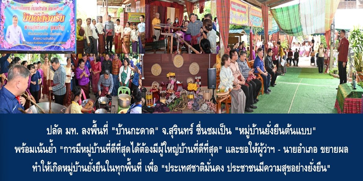 ปลัด มท. ลงพื้นที่ “บ้านกะดาด” จ.สุรินทร์ ชื่นชมเป็น “หมู่บ้านยั่งยืนต้นแบบ” พร้อมเน้นย้ำ “การมีหมู่บ้านที่ดีที่สุดได้ต้องมีผู้ใหญ่บ้านที่ดีที่สุด” และขอให้ผู้ว่าฯ – นายอำเภอ ขยายผลทำให้เกิดหมู่บ้านยั่งยืนในทุกพื้นที่ เพื่อ “ประเทศชาติมั่นคง ประชาชนมีความสุขอย่างยั่งยืน”