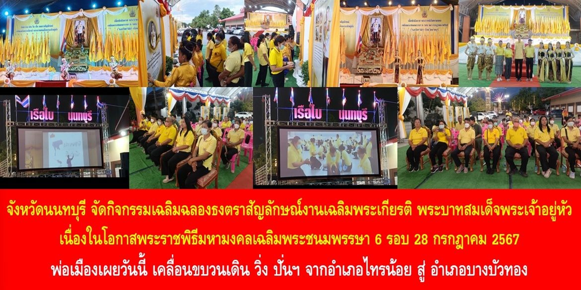 จังหวัดนนทบุรีจัดกิจกรรมเฉลิมฉลองธงตราสัญลักษณ์งานเฉลิมพระเกียรติ พระบาทสมเด็จพระเจ้าอยู่หัว เนื่องในโอกาสพระราชพิธีมหามงคลเฉลิมพระชนมพรรษา 6 รอบ 28 กรกฎาคม 2567 พ่อเมืองเผยวันนี้ เคลื่อนขบวนเดิน วิ่ง ปั่นฯ จากอำเภอไทรน้อยสู่อำเภอบางบัวทอง