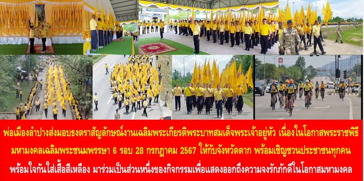 พ่อเมืองลำปางส่งมอบธงตราสัญลักษณ์งานเฉลิมพระเกียรติพระบาทสมเด็จพระเจ้าอยู่หัว เนื่องในโอกาสพระราชพิธีมหามงคลเฉลิมพระชนมพรรษา 6 รอบ 28 กรกฎาคม 2567 ให้กับจังหวัดตาก พร้อมเชิญชวนประชาชนทุกคนพร้อมใจกันใส่เสื้อสีเหลือง มาร่วมเป็นส่วนหนึ่งของกิจกรรมเพื่อแสดงออกถึงความจงรักภักดีในโอกาสมหามงคลของคนทั้งชาติ