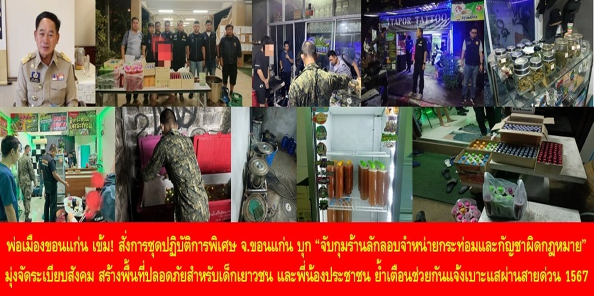 “ยิ่งทำผิดก็ยิ่งจับ เพื่อขอนแก่นเมืองแห่งความสุข” พ่อเมืองขอนแก่น เข้ม! สั่งการชุดปฏิบัติการพิเศษจังหวัดขอนแก่น บุก “จับกุมร้านลักลอบจำหน่ายกระท่อมและกัญชาผิดกฎหมาย” มุ่งจัดระเบียบสังคม สร้างพื้นที่ปลอดภัยสำหรับเด็กและเยาวชน และพี่น้องประชาชนทุกคน ย้ำเตือนช่วยกันแจ้งเบาะแสผ่านสายด่วน 1567 โทรฟรีตลอด 24 ชั่วโมง