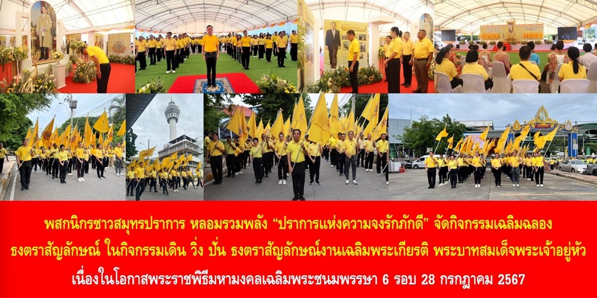 “สมุทรปราการ ปราการแห่งความจงรักภักดี เทิดไท้องค์ราชัน” พสกนิกรชาวสมุทรปราการ หลอมรวมพลัง “ปราการแห่งความจงรักภักดี” จัดกิจกรรมเฉลิมฉลองธงตราสัญลักษณ์ ในกิจกรรมเดิน วิ่ง ปั่น ธงตราสัญลักษณ์งานเฉลิมพระเกียรติ พระบาทสมเด็จพระเจ้าอยู่หัว เนื่องในโอกาสพระราชพิธีมหามงคลเฉลิมพระชนมพรรษา 6 รอบ 28 กรกฎาคม 2567