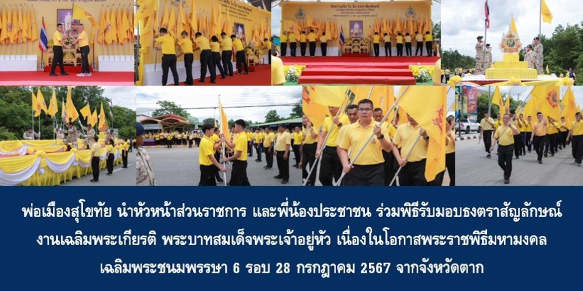 พ่อเมืองสุโขทัย นำหัวหน้าส่วนราชการ และพี่น้องประชาชน ร่วมพิธีรับมอบธงตราสัญลักษณ์งานเฉลิมพระเกียรติ พระบาทสมเด็จพระเจ้าอยู่หัว เนื่องในโอกาสพระราชพิธีมหามงคลเฉลิมพระชนมพรรษา 6 รอบ 28 กรกฎาคม 2567 จากจังหวัดตาก