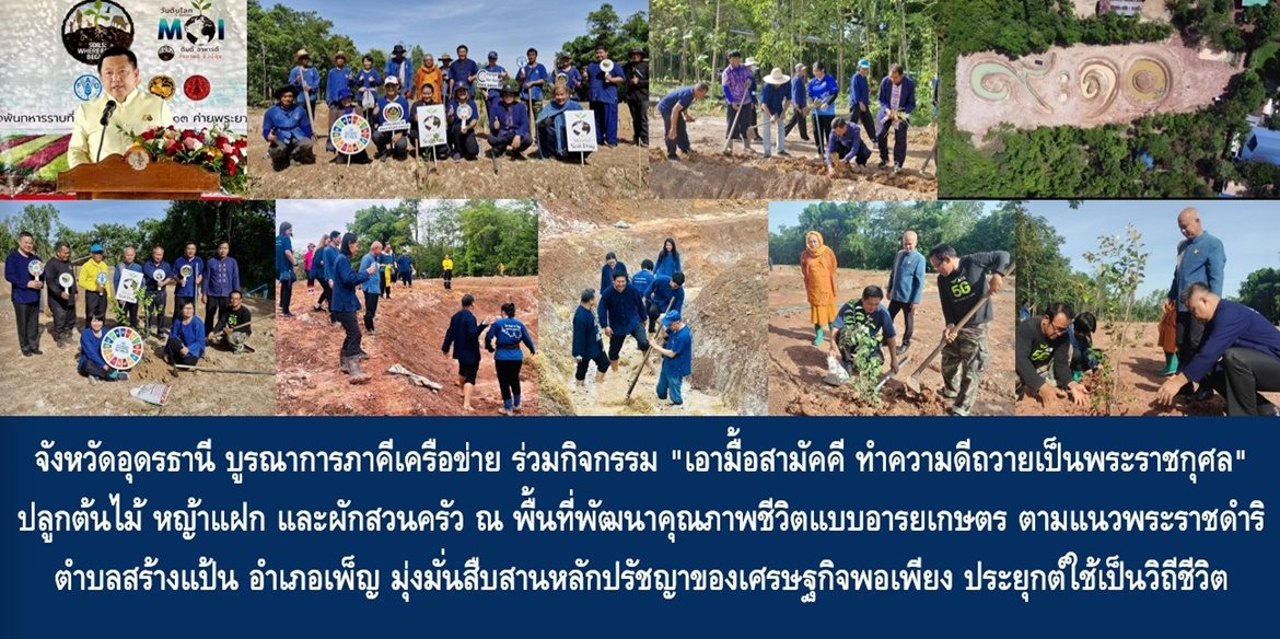 จังหวัดอุดรธานี บูรณาการภาคีเครือข่าย ร่วมกิจกรรม “เอามื้อสามัคคี ทำความดีถวายเป็นพระราชกุศล” ปลูกต้นไม้ หญ้าแฝก และผักสวนครัว ณ พื้นที่พัฒนาคุณภาพชีวิตแบบอารยเกษตร ตามแนวพระราชดำริ ต.สร้างแป้น อ.เพ็ญ จ.อุดรธานี มุ่งมั่นสืบสานหลักปรัชญาของเศรษฐกิจพอเพียง ประยุกต์ใช้เป็นวิถีชีวิต เพื่อให้ประชาชนในพื้นที่พึ่งพาตนเองได้และมีคุณภาพชีวิตที่ดีอย่างยั่งยืน