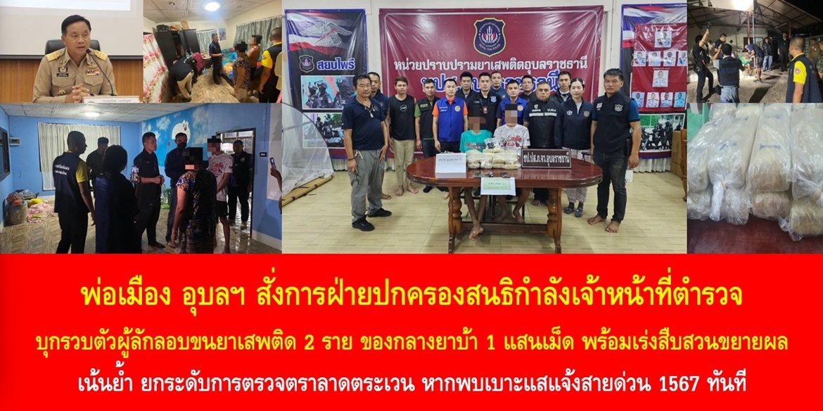 พ่อเมือง อุบลฯ สั่งการฝ่ายปกครองสนธิกำลังเจ้าหน้าที่ตำรวจ บุกรวบตัวผู้ลักลอบขนยาเสพติด 2 ราย ของกลางยาบ้า 1 แสนเม็ด พร้อมเร่งสืบสวนขยายผล เน้นย้ำ ยกระดับการตรวจตราลาดตระเวน หากพบเบาะแสแจ้งสายด่วน 1567 ทันที