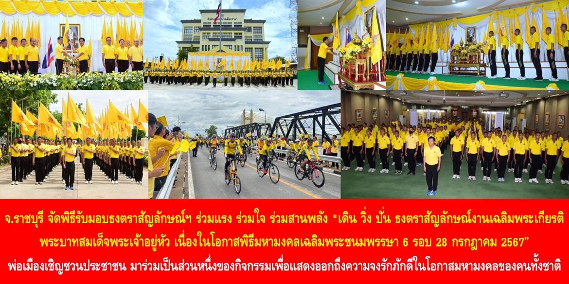 จังหวัดราชบุรี จัดพิธีรับมอบธงตราสัญลักษณ์ฯ ร่วมแรง ร่วมใจ ร่วมสานพลัง “เดิน วิ่ง ปั่น ธงตราสัญลักษณ์งานเฉลิมพระเกียรติ พระบาทสมเด็จพระเจ้าอยู่หัว เนื่องในโอกาสพิธีมหามงคลเฉลิมพระชนมพรรษา 6 รอบ 28 กรกฎาคม 2567” ด้านพ่อเมือง เชิญชวนประชาชนทุกคน มาร่วมเป็นส่วนหนึ่งของกิจกรรมเพื่อแสดงออกถึงความจงรักภักดีในโอกาสมหามงคลของคนทั้งชาติ