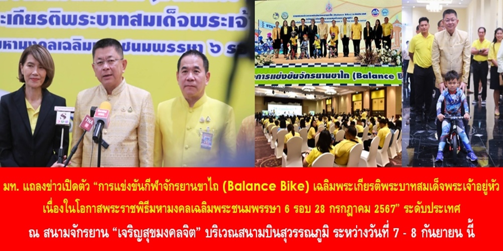 กระทรวงมหาดไทย แถลงข่าวเปิดตัว “การแข่งขันกีฬาจักรยานขาไถ (Balance Bike) เฉลิมพระเกียรติพระบาทสมเด็จพระเจ้าอยู่หัว เนื่องในโอกาสพระราชพิธีมหามงคลเฉลิมพระชนมพรรษา 6 รอบ 28 กรกฎาคม 2567” ระดับประเทศ พร้อมเชิญชวนส่งกำลังใจและแรงเชียร์ให้กับนักกีฬาจักรยานขาไถตัวจิ๋ว ณ สนามจักรยาน “เจริญสุขมงคลจิต” บริเวณสนามบินสุวรรณภูมิ ระหว่างวันที่ 7 – 8 กันยายน นี้