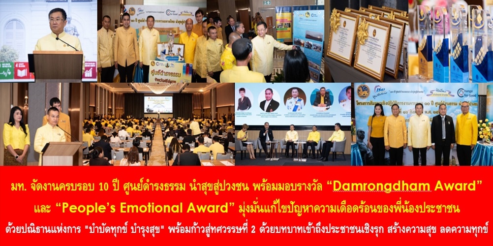 “10 ปี ศูนย์ดำรงธรรม นำสุขสู่ปวงชน” มหาดไทย จัดงานครบรอบ 10 ปี ศูนย์ดำรงธรรม นำสุขสู่ปวงชน พร้อมมอบรางวัล “Damrongdham Award” และ “People’s Emotional Award” มุ่งมั่นแก้ไขปัญหาความเดือดร้อนของพี่น้องประชาชนด้วยปณิธานแห่งการ “บำบัดทุกข์ บำรุงสุข” พร้อมก้าวสู่ทศวรรษที่ 2 ด้วยบทบาทเข้าถึงประชาชนเชิงรุก สร้างความสุข ลดความทุกข์ให้ประชาชน