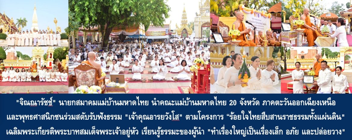 “จิณณารัชช์ สัมพันธรัตน์” นายกสมาคมแม่บ้านมหาดไทย นำคณะแม่บ้านมหาดไทย 20 จังหวัด ภาคตะวันออกเฉียงเหนือ และพุทธศาสนิกชนร่วมสดับรับฟังธรรม “เจ้าคุณอารยวังโส” ตามโครงการ “ร้อยใจไทยสืบสานราชธรรมทั้งแผ่นดิน” เฉลิมพระเกียรติพระบาทสมเด็จพระเจ้าอยู่หัว เรียนรู้ธรรมะของผู้นำ “ทำเรื่องใหญ่เป็นเรื่องเล็ก อภัย และปล่อยวาง”