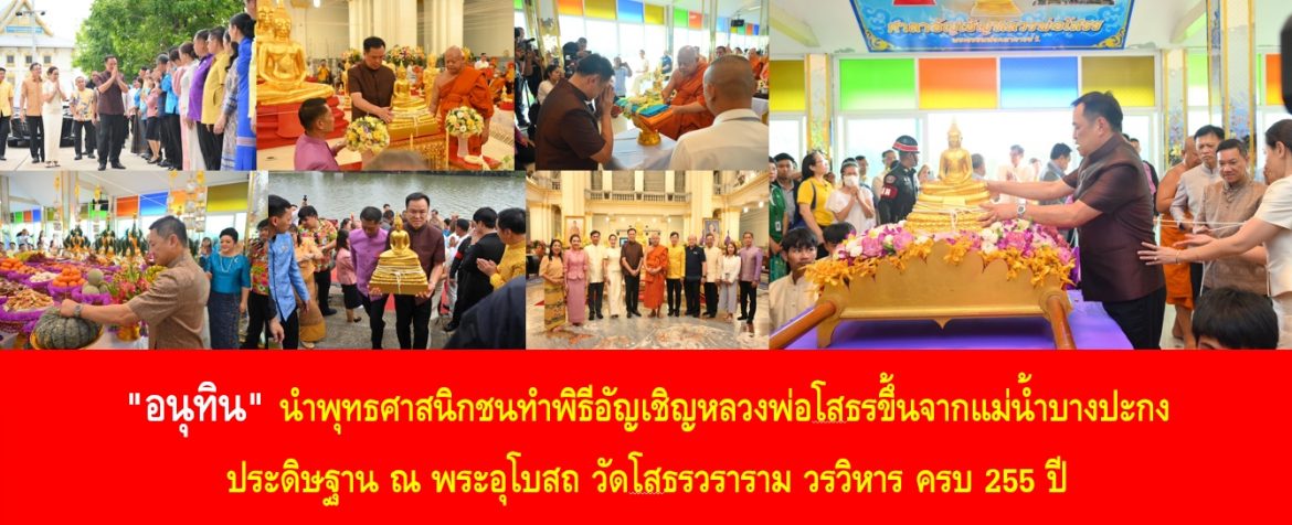 “อนุทิน” นำพุทธศาสนิกชนทำพิธีอัญเชิญหลวงพ่อโสธรขึ้นจากแม่น้ำบางปะกง ประดิษฐาน ณ พระอุโบสถ วัดโสธรวราราม วรวิหาร ครบ 255 ปี