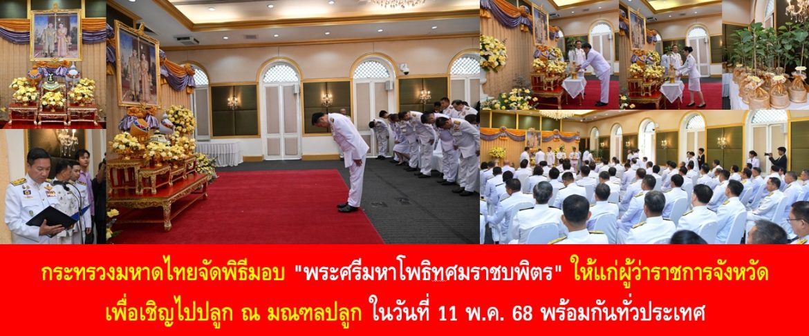 กระทรวงมหาดไทยจัดพิธีมอบ “พระศรีมหาโพธิทศมราชบพิตร” ให้แก่ผู้ว่าราชการจังหวัด เพื่อเชิญไปปลูก ณ มณฑลปลูก ในวันที่ 11 พ.ค. 68 พร้อมกันทั่วประเทศ