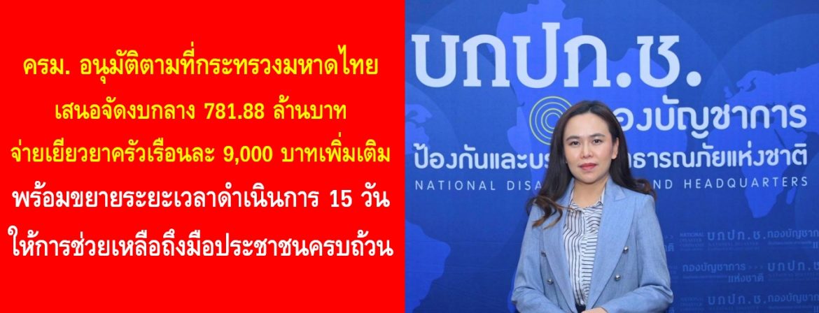 ครม. อนุมัติตามที่กระทรวงมหาดไทยเสนอจัดงบกลาง 781.88 ล้านบาท จ่ายเยียวยาครัวเรือนละ 9,000 บาทเพิ่มเติม พร้อมขยายระยะเวลาดำเนินการ 15 วัน ให้การช่วยเหลือถึงมือประชาชนครบถ้วน