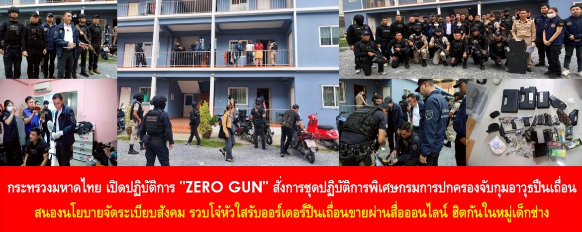 กระทรวงมหาดไทย เปิดปฏิบัติการ “ZERO GUN” สั่งการชุดปฏิบัติการพิเศษกรมการปกครองจับกุมอาวุธปืนเถื่อนสนองนโยบายจัดระเบียบสังคม รวบโจ๋หัวใสรับออร์เดอร์ปืนเถื่อนขายผ่านสื่อออนไลน์ ฮิตกันในหมู่เด็กช่าง สร้างความหวาดกลัวให้กับประชาชน