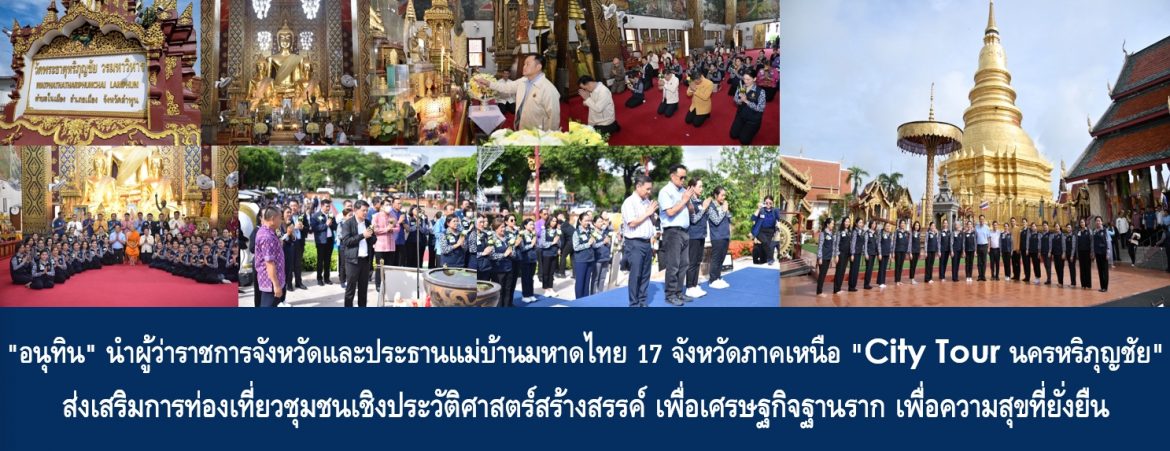 “อนุทิน” นำผู้ว่าราชการจังหวัดและประธานแม่บ้านมหาดไทย 17 จังหวัดภาคเหนือ “City Tour นครหริภุญชัย” ส่งเสริมการท่องเที่ยวชุมชนเชิงประวัติศาสตร์สร้างสรรค์ เพื่อเศรษฐกิจฐานราก เพื่อความสุขที่ยั่งยืน