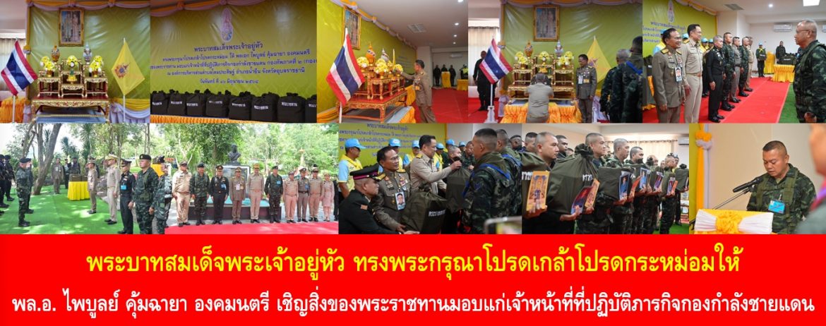 พระบาทสมเด็จพระเจ้าอยู่หัว ทรงพระกรุณาโปรดเกล้าโปรดกระหม่อมให้ พล.อ.ไพบูลย์ คุ้มฉายา องคมนตรี เชิญสิ่งของพระราชทานมอบแก่เจ้าหน้าที่ที่ปฏิบัติภารกิจกองกำลังชายแดน