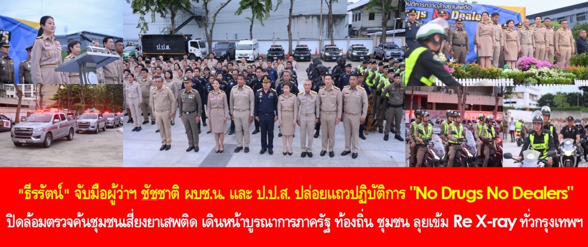 “ธีรรัตน์” จับมือผู้ว่าฯ ชัชชาติ ผบช.น. และ ป.ป.ส. ปล่อยแถวปฏิบัติการ “No Drugs No Dealers” ปิดล้อมตรวจค้นชุมชนเสี่ยงยาเสพติด เดินหน้าบูรณาการภาครัฐ ท้องถิ่น ชุมชน ลุยเข้ม Re X-ray ทั่วกรุงเทพฯ อย่างต่อเนื่อง