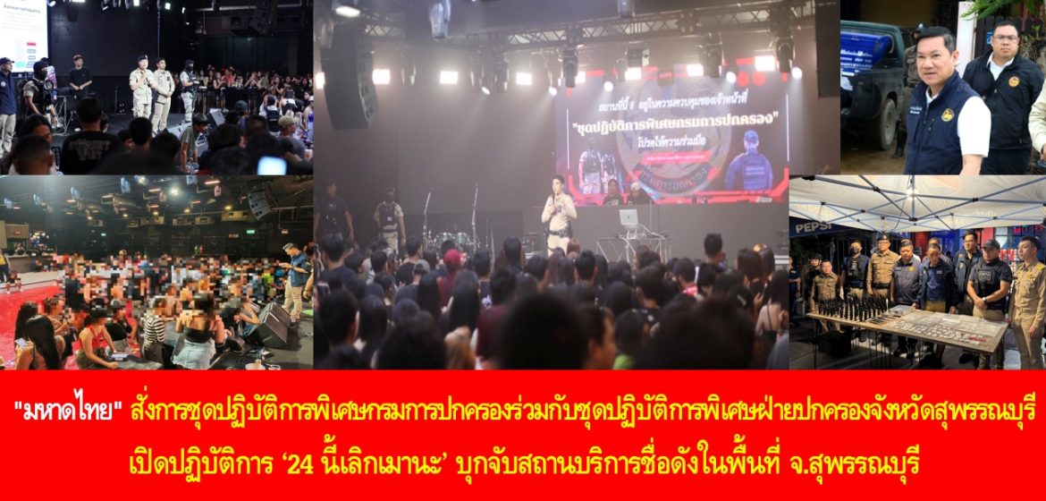 “กระทรวงมหาดไทย” สั่งการชุดปฏิบัติการพิเศษกรมการปกครองร่วมกับชุดปฏิบัติการพิเศษฝ่ายปกครองจังหวัดสุพรรณบุรี เปิดปฏิบัติการ ‘24 นี้เลิกเมานะ’ บุกจับสถานบริการชื่อดังในพื้นที่ จ.สุพรรณบุรี พบนักท่องเที่ยวกว่าพันราย หนำซ้ำพบอาวุธมีด ยาเสพติดเกลื่อน และนักเที่ยวฉี่ม่วงเกือบครึ่งพันราย เตรียมชง ผู้ว่าฯสุพรรณบุรี สั่งปิด 5 ปี