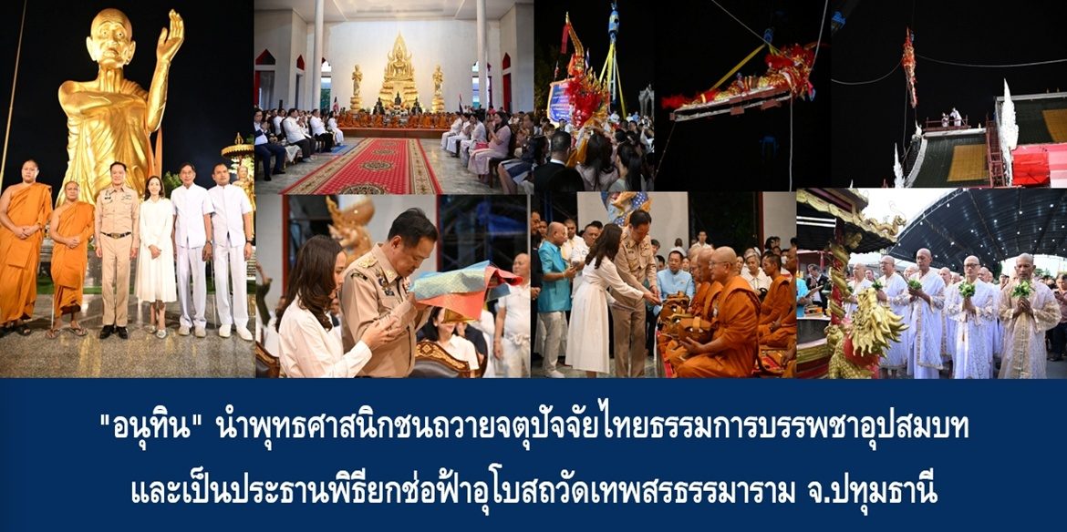 “อนุทิน” นำพุทธศาสนิกชนถวายจตุปัจจัยไทยธรรมการบรรพชาอุปสมบท และเป็นประธานพิธียกช่อฟ้าอุโบสถวัดเทพสรธรรมาราม จ.ปทุมธานี