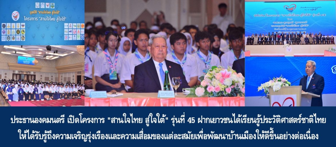 ประธานองคมนตรี เปิดโครงการ “สานใจไทย สู่ใจใต้” รุ่นที่ 45 ฝากเยาวชนได้เรียนรู้ประวัติศาสตร์ชาติไทยให้ได้รับรู้ถึงความเจริญรุ่งเรืองและความเสื่อมของแต่ละสมัยเพื่อพัฒนาบ้านเมืองให้ดีขึ้นอย่างต่อเนื่อง และมีความสงบสุข มีความสมานฉันท์ มุ่งมั่นตั้งใจทำความดี แก้ปัญหาสิ่งที่ไม่ดี เพื่อให้เกิดแต่สิ่งที่ดีให้ได้อย่างยั่งยืน