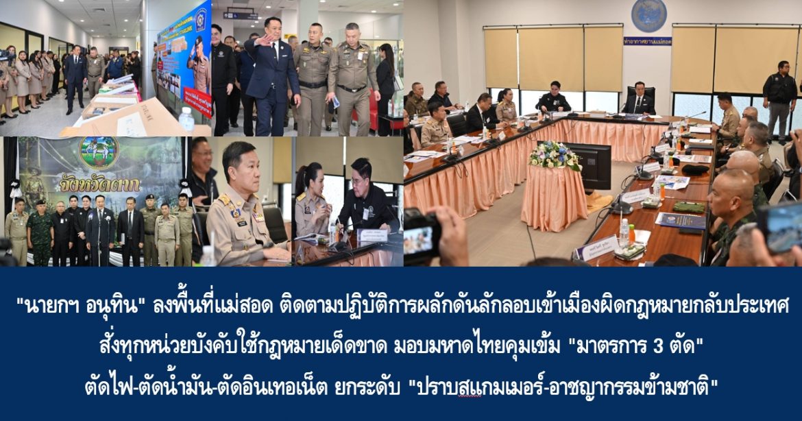 “นายกฯ อนุทิน” ลงพื้นที่แม่สอด ติดตามปฏิบัติการผลักดันลักลอบเข้าเมืองผิดกฎหมายกลับประเทศ สั่งทุกหน่วยบังคับใช้กฎหมายเด็ดขาด มอบมหาดไทยคุมเข้ม “มาตรการ 3 ตัด” ตัดไฟ-ตัดน้ำมัน-ตัดอินเทอเน็ต ยกระดับ “ปราบสแกมเมอร์-อาชญากรรมข้ามชาติ”