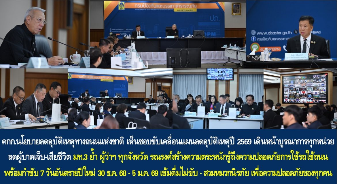 คกก.นโยบายลดอุบัติเหตุทางถนนแห่งชาติ เห็นชอบขับเคลื่อนแผนลดอุบัติเหตุปี 2569 เดินหน้าบูรณาการทุกหน่วยลดผู้บาดเจ็บ-เสียชีวิต ด้าน มท.3 ย้ำ ผู้ว่าฯ ทุกจังหวัด รณรงค์สร้างความตระหนักรู้ถึงความปลอดภัยการใช้รถใช้ถนน พร้อมกำชับ 7 วันอันตรายปีใหม่ 30 ธ.ค. 68 – 5 ม.ค. 69 เข้มดื่มไม่ขับ–สวมหมวกนิรภัย เพื่อความปลอดภัยของทุกคน