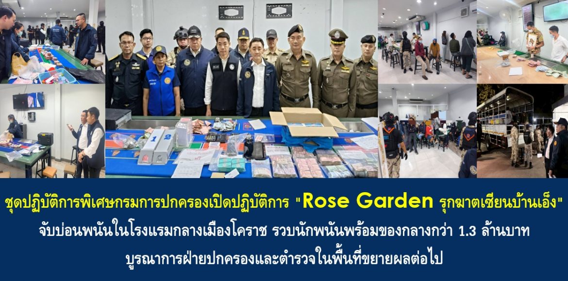 ชุดปฏิบัติการพิเศษกรมการปกครองเปิดปฏิบัติการ “Rose Garden รุกฆาตเซียนบ้านเอ็ง” จับบ่อนพนันในโรงแรมกลางเมืองโคราช รวบนักพนันพร้อมของกลางกว่า 1.3 ล้านบาท บูรณาการฝ่ายปกครองและตำรวจในพื้นที่ขยายผลต่อไป