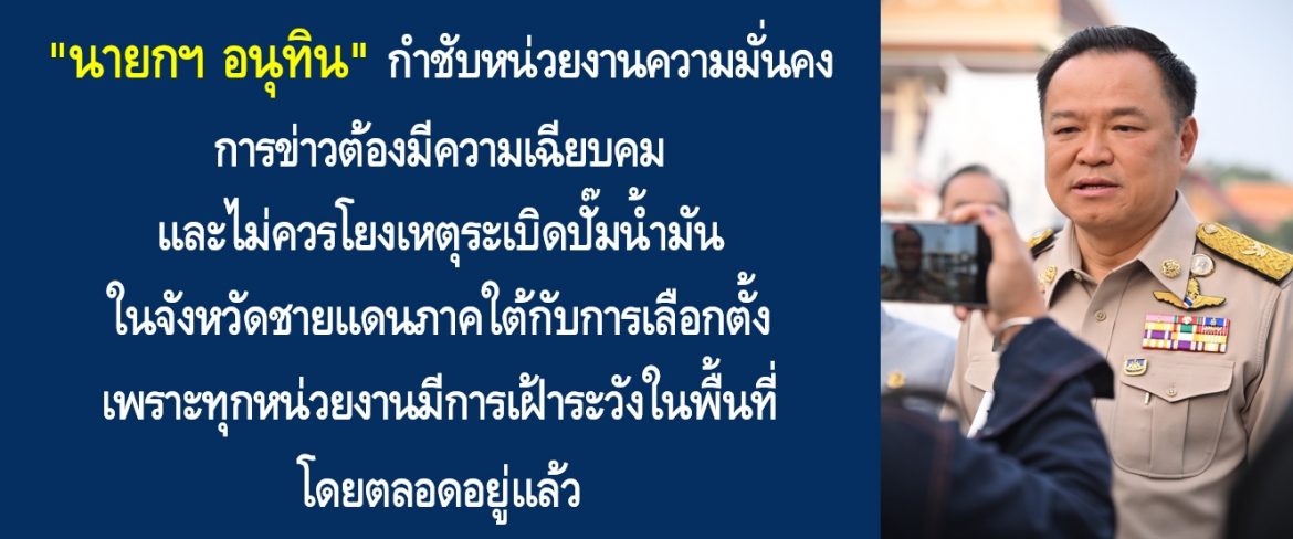 “นายกฯ อนุทิน” กำชับหน่วยงานความมั่นคง การข่าวต้องมีความเฉียบคม และไม่ควรโยงเหตุระเบิดปั๊มน้ำมันในจังหวัดชายแดนภาคใต้กับการเลือกตั้ง เพราะทุกหน่วยงานมีการเฝ้าระวังในพื้นที่โดยตลอดอยู่แล้ว