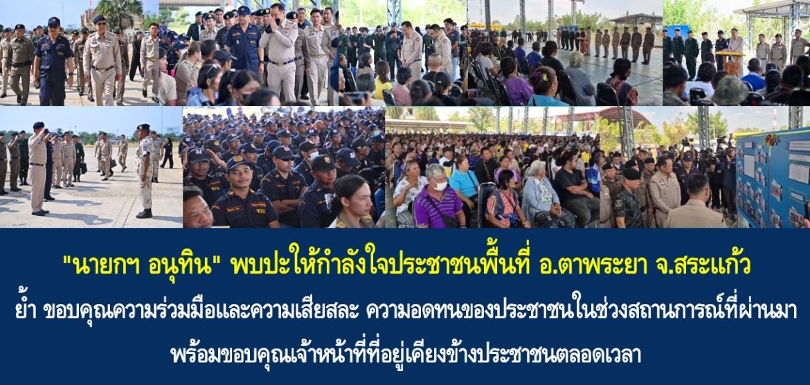 “นายกฯ อนุทิน” พบปะให้กำลังใจประชาชนพื้นที่อำเภอตาพระยา จังกวัดสระแก้ว ย้ำ ขอบคุณความร่วมมือและความเสียสละ ความอดทนของประชาชนในช่วงสถานการณ์ที่ผ่านมา พร้อมขอบคุณเจ้าหน้าที่ที่อยู่เคียงข้างประชาชนตลอดเวลา ยืนยัน “ฝ่ายความมั่นคงยังคอยดูแลปกป้องอธิปไตยและสร้างความมั่นใจว่าพี่น้องประชาชนต้องได้รับความปลอดภัย”