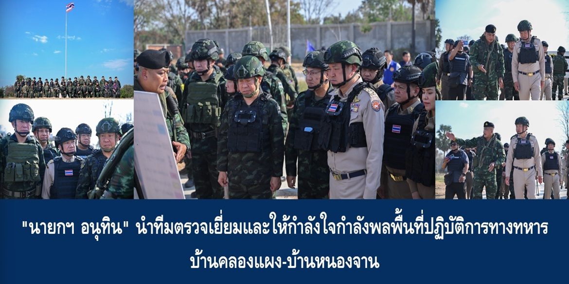 “นายกฯ อนุทิน” นำทีมตรวจเยี่ยมและให้กำลังใจกำลังพลพื้นที่ปฏิบัติการทางทหาร บ้านคลองแผง-บ้านหนองจาน