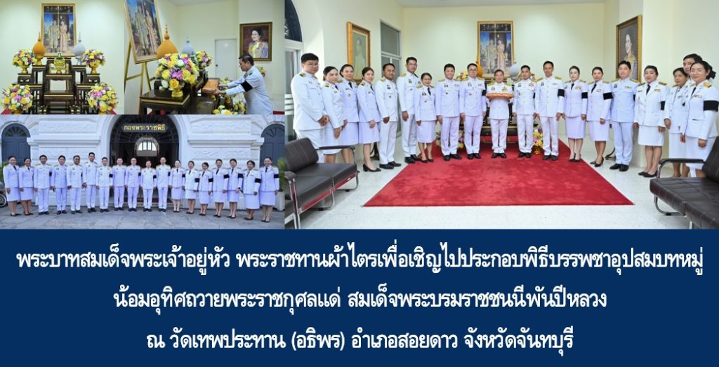 พระบาทสมเด็จพระเจ้าอยู่หัว พระราชทานผ้าไตรเพื่อเชิญไปประกอบพิธีบรรพชาอุปสมบทหมู่ น้อมอุทิศถวายพระราชกุศลแด่สมเด็จพระนางเจ้าสิริกิติ์ พระบรมราชินีนาถ พระบรมราชชนนีพันปีหลวง ณ วัดเทพประทาน (อธิพร) อำเภอสอยดาว จังหวัดจันทบุรี