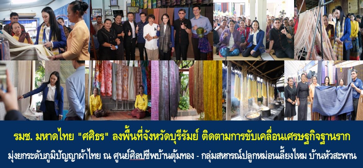 รมช. มหาดไทย “ศศิธร” ลงพื้นที่จังหวัดบุรีรัมย์ ติดตามการขับเคลื่อนเศรษฐกิจฐานราก มุ่งยกระดับภูมิปัญญาผ้าไทย ณ ศูนย์ศิลปชีพบ้านตุ้มทอง – กลุ่มสหกรณ์ปลูกหม่อนเลี้ยงไหม บ้านหัวสะพาน บุรีรัมย์