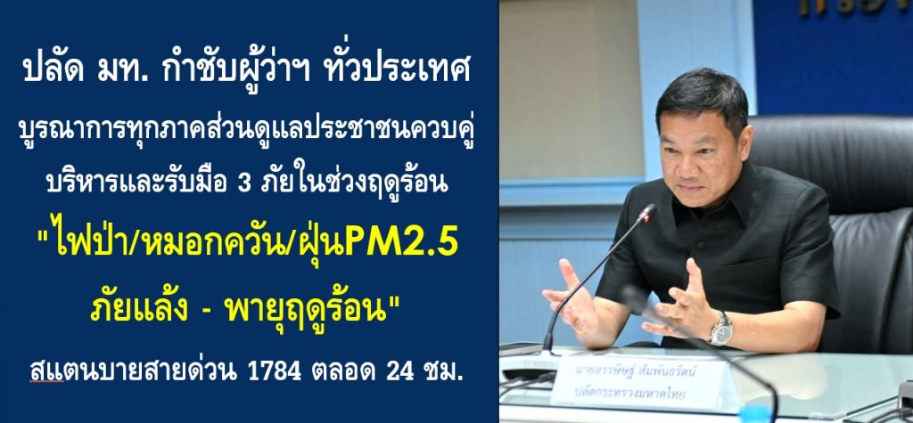 ปลัด มท. กำชับผู้ว่าฯ ทั่วประเทศ บูรณาการทุกภาคส่วนดูแลประชาชนควบคู่บริหารและรับมือ 3 ภัยในช่วงฤดูร้อน “ไฟป่า/หมอกควัน/ฝุ่นPM2.5 – ภัยแล้ง – พายุฤดูร้อน” สแตนบายสายด่วน 1784 ตลอด 24 ชั่วโมง