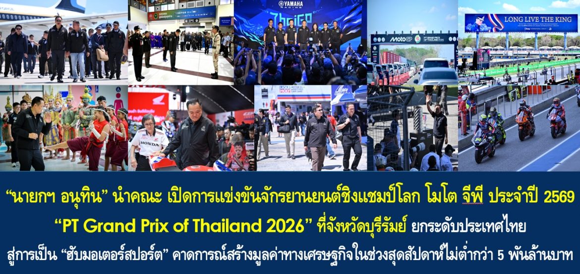 “นายกฯ อนุทิน” นำคณะ เปิดการแข่งขันจักรยานยนต์ชิงแชมป์โลก โมโต จีพี ประจำปี พ.ศ. 69 “PT Grand Prix of Thailand 2026” ที่จังหวัดบุรีรัมย์ ยกระดับประเทศไทยสู่การเป็น “ฮับมอเตอร์สปอร์ต” คาดการณ์สร้างมูลค่าทางเศรษฐกิจในช่วงสุดสัปดาห์ไม่ต่ำกว่า 5 พันล้านบาทให้กับประเทศไทยและประชาชนในพื้นที่ควบคู่ส่งเสริมภาพลักษณ์ประเทศอย่างยั่งยืน
