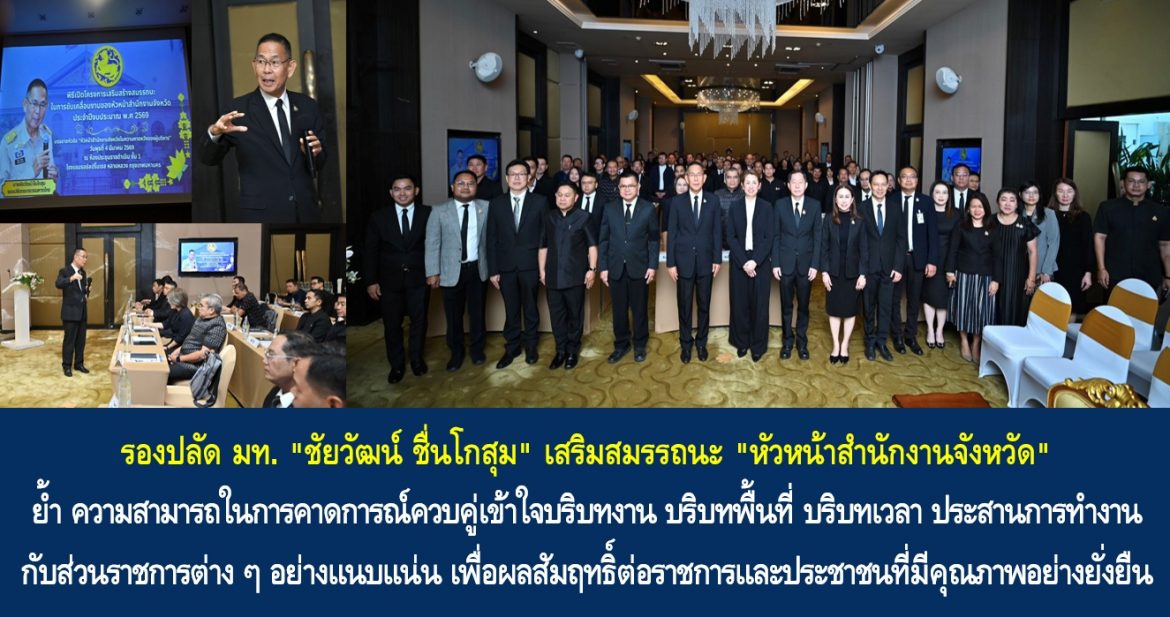 รองปลัด มท. “ชัยวัฒน์ ชื่นโกสุม” เสริมสมรรถนะ “หัวหน้าสำนักงานจังหวัด” ย้ำ ความสามารถในการคาดการณ์ควบคู่เข้าใจบริบทงาน บริบทพื้นที่ บริบทเวลา ประสานการทำงานกับส่วนราชการต่าง ๆ อย่างแนบแน่น เพื่อผลสัมฤทธิ์ต่อราชการและประชาชนที่มีคุณภาพอย่างยั่งยืน