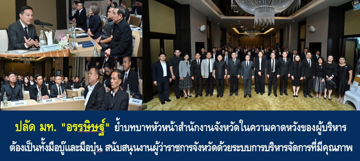 ปลัด มท. “อรรษิษฐ์ สัมพันธรัตน์” ย้ำบทบาทหัวหน้าสำนักงานจังหวัดในความคาดหวังของผู้บริหาร ต้องเป็นทั้งมือบู๊และมือบุ๋น สนับสนุนงานผู้ว่าราชการจังหวัดด้วยระบบการบริหารจัดการที่มีคุณภาพ เพื่อประโยชน์สูงสุดของราชการและประชาชน