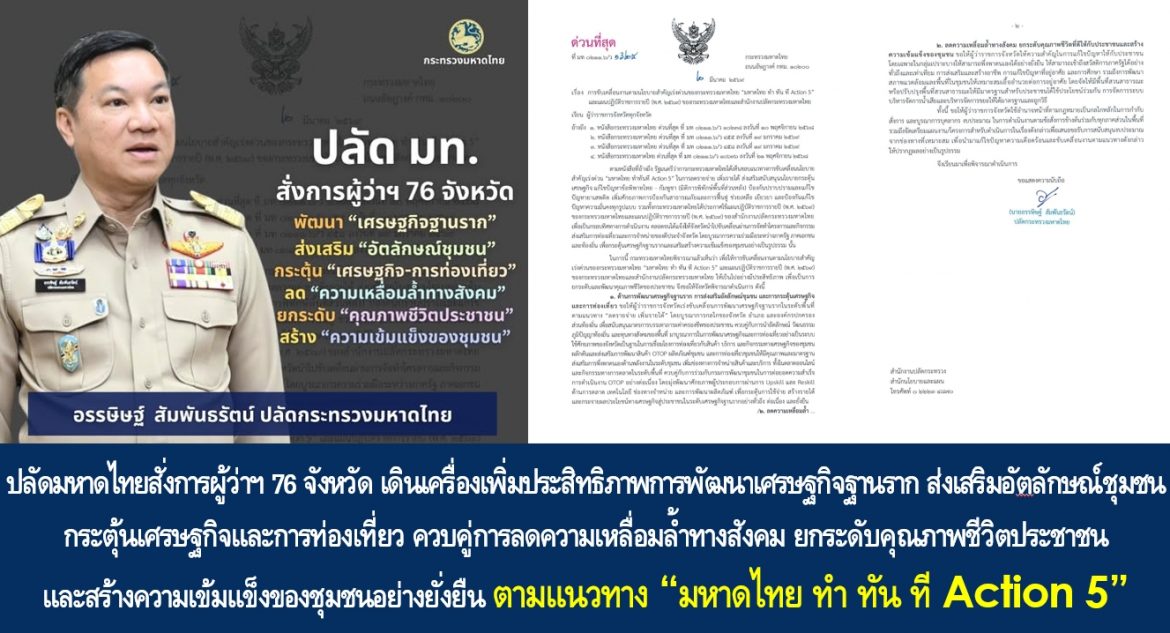 ปลัดมหาดไทยสั่งการผู้ว่าฯ 76 จังหวัด เดินเครื่องเพิ่มประสิทธิภาพการพัฒนาเศรษฐกิจฐานราก ส่งเสริมอัตลักษณ์ชุมชน กระตุ้นเศรษฐกิจและการท่องเที่ยว ควบคู่การลดความเหลื่อมล้ำทางสังคม ยกระดับคุณภาพชีวิตประชาชนและสร้างความเข้มแข็งของชุมชนอย่างยั่งยืน ตามแนวทาง “มหาดไทย ทำ ทัน ที Action 5”