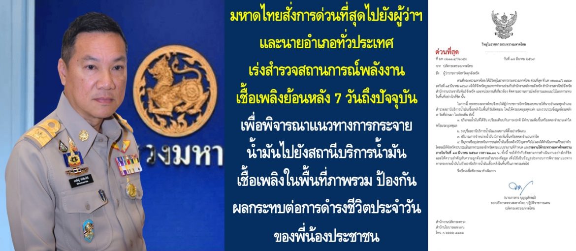 กระทรวงมหาดไทยสั่งการด่วนที่สุดไปยังผู้ว่าราชการจังหวัดและนายอำเภอทั่วประเทศ เร่งสำรวจสถานการณ์พลังงานเชื้อเพลิงย้อนหลัง 7 วันถึงปัจจุบัน เพื่อพิจารณาแนวทางการกระจายน้ำมันไปยังสถานีบริการน้ำมันเชื้อเพลิงในพื้นที่ภาพรวม ป้องกันผลกระทบต่อการดำรงชีวิตประจำวันของพี่น้องประชาชน