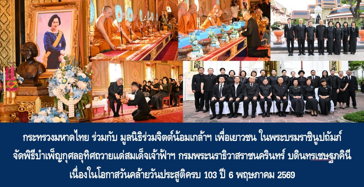 กระทรวงมหาดไทยร่วมกับมูลนิธิร่วมจิตต์น้อมเกล้าฯ เพื่อเยาวชน ในพระบรมราชินูปถัมภ์ จัดพิธีบำเพ็ญกุศลอุทิศถวายแด่สมเด็จเจ้าฟ้าฯ กรมพระนราธิวาสราชนครินทร์ บดินทรเชษฐภคินี เนื่องในโอกาสวันคล้ายวันประสูติครบ 103 ปี 6 พฤษภาคม 2569