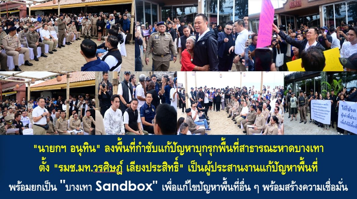 “นายกฯ อนุทิน” ลงพื้นที่กำชับแก้ปัญหาบุกรุกพื้นที่สาธารณะหาดบางเทา ตั้ง “รมช.มท.วรศิษฎ์ เลียงประสิทธิ์” เป็นผู้ประสานงานแก้ปัญหาพื้นที่ พร้อมยกเป็น “บางเทา Sandbox” เพื่อแก้ไขปัญหาพื้นที่อื่น ๆ พร้อมสร้างความเชื่อมั่นสวัสดิภาพความปลอดภัยประชาชน “ภายใต้รัฐบาลนี้จะไม่ให้มีกุ๊ยมาคุกคามพี่น้องประชาชน”