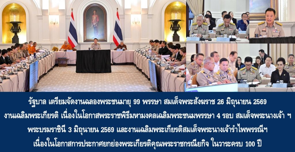 รัฐบาล เตรียมจัดงานฉลองพระชนมายุ 99 พรรษา สมเด็จพระอริยวงศาคตญาณ สมเด็จพระสังฆราช สกลมหาสังฆปริณายก 26 มิถุนายน 2569 งานเฉลิมพระเกียรติ เนื่องในโอกาสพระราชพิธีมหามงคลเฉลิมพระชนมพรรษา 4 รอบ สมเด็จพระนางเจ้าฯ พระบรมราชินี 3 มิถุนายน 2569 และงานเฉลิมพระเกียรติสมเด็จพระนางเจ้ารำไพพรรณีฯ เนื่องในโอกาสการประกาศยกย่องพระเกียรติคุณพระราชกรณียกิจ ในวาระครบ 100 ปี ให้เป็นไปด้วยความเรียบร้อยและสมพระเกียรติ