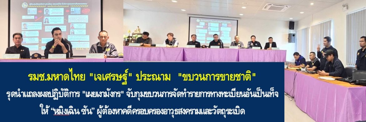 รมช.มหาดไทย “เจเศรษฐ์” ประณาม “ขบวนการขายชาติ” รุดนำแถลงผลปฏิบัติการ “เผยเงามังกร” จับกุมขบวนการจัดทำรายการทางทะเบียนอันเป็นเท็จ ให้ “หมิงเฉิน ซัน” ผู้ต้องหาคดีครอบครองอาวุธสงครามและวัตถุระเบิด