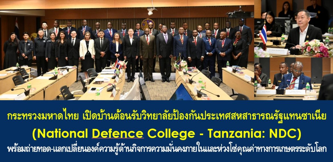 กระทรวงมหาดไทย เปิดบ้านต้อนรับวิทยาลัยป้องกันประเทศสหสาธารณรัฐแทนซาเนีย (National Defence College – Tanzania: NDC) พร้อมถ่ายทอด-แลกเปลี่ยนองค์ความรู้ด้านกิจการความมั่นคงภายในและห่วงโซ่คุณค่าทางการเกษตรระดับโลก เพื่อสร้างความสัมพันธ์ในการร่วมสร้างประโยชน์ให้กับประชาชนทั้งสองประเทศ และโลกใบเดียวนี้อย่างยั่งยืน