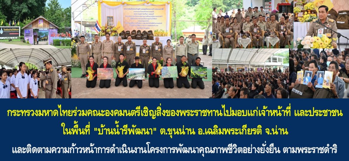 กระทรวงมหาดไทยร่วมคณะองคมนตรีเชิญสิ่งของพระราชทานไปมอบแก่เจ้าหน้าที่ และประชาชน ในพื้นที่ “บ้านน้ำรีพัฒนา” ต.ขุนน่าน อ.เฉลิมพระเกียรติ จ.น่าน และติดตามความก้าวหน้าการดำเนินงานโครงการพัฒนาคุณภาพชีวิตอย่างยั่งยืน ตามพระราชดำริ