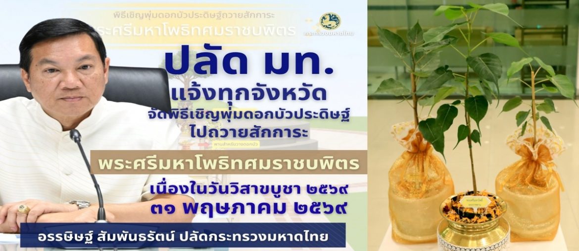 ปลัดมหาดไทยแจ้งผู้ว่าฯ ทั่วประเทศ เชิญชวนพุทธศาสนิกชนร่วมสืบทอดพระพุทธศาสนา พิธีเชิญ “พุ่มดอกบัวประดิษฐ์” ไปถวายสักการะพระศรีมหาโพธิทศมราชบพิตร เป็นพุทธบูชา เนื่องในวันวิสาขบูชา ประจำปี 2569 วันที่ 31 พฤษภาคม 2569 ณ มณฑล “พระศรีมหาโพธิทศมราชบพิตร” ของจังหวัด ทั่วประเทศ