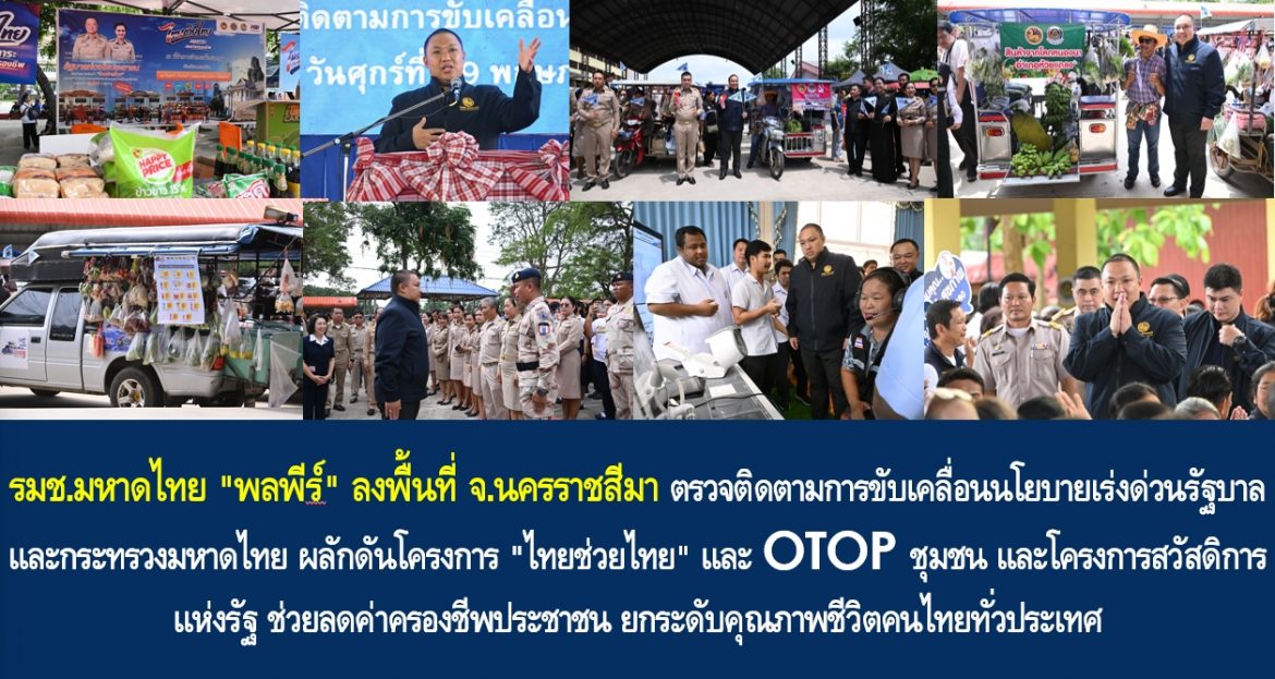 รมช.มหาดไทย “พลพีร์” ลงพื้นที่ จ.นครราชสีมา ตรวจติดตามการขับเคลื่อนนโยบายเร่งด่วนรัฐบาลและกระทรวงมหาดไทย ผลักดันโครงการ “ไทยช่วยไทย” และ OTOP ชุมชน และโครงการสวัสดิการแห่งรัฐ ช่วยลดค่าครองชีพประชาชน ยกระดับคุณภาพชีวิตคนไทยทั่วประเทศ