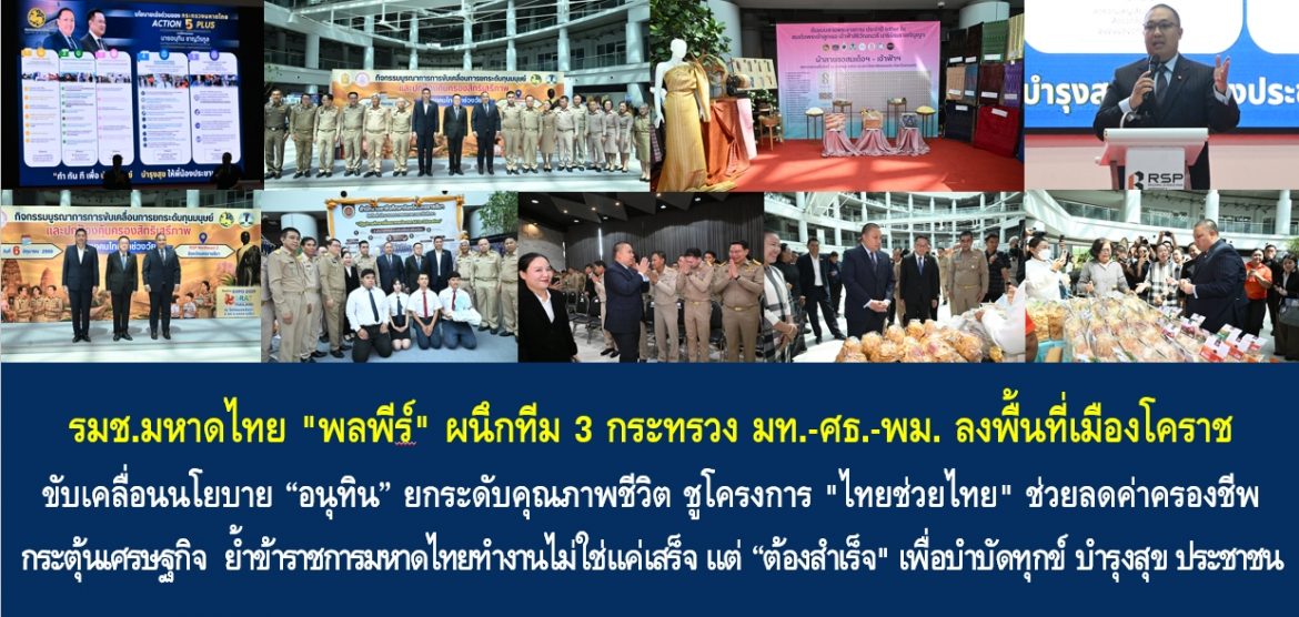 รมช.มหาดไทย “พลพีร์” ผนึกทีม 3 กระทรวง มท.-ศธ.-พม. ลงพื้นที่เมืองโคราช ขับเคลื่อนนโยบาย “อนุทิน” ยกระดับคุณภาพชีวิต ชูโครงการ “ไทยช่วยไทย” ช่วยลดค่าครองชีพ กระตุ้นเศรษฐกิจ ย้ำข้าราชการมหาดไทยทำงานไม่ใช่แค่เสร็จ แต่ “ต้องสำเร็จ” เพื่อบำบัดทุกข์ บำรุงสุข ประชาชน