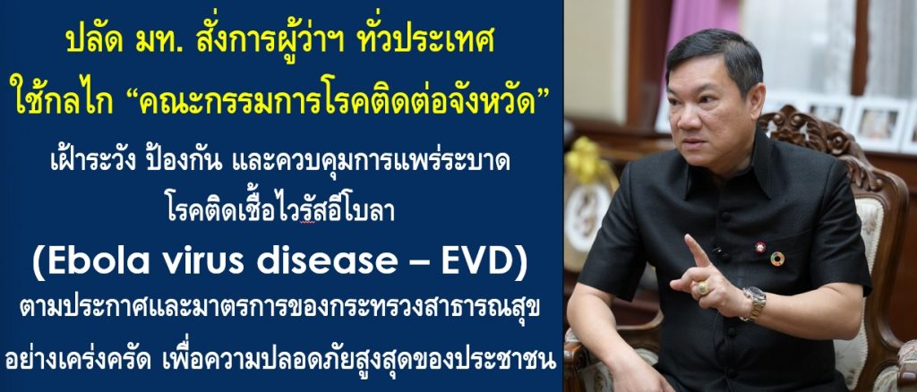 ปลัด มท. สั่งการผู้ว่าฯ ทั่วประเทศ ใช้กลไก “คณะกรรมการโรคติดต่อจังหวัด” เฝ้าระวัง ป้องกัน และควบคุมการแพร่ระบาดโรคติดเชื้อไวรัสอีโบลา (Ebola virus disease – EVD) ตามประกาศและมาตรการของกระทรวงสาธารณสุขอย่างเคร่งครัด เพื่อความปลอดภัยสูงสุดของประชาชน