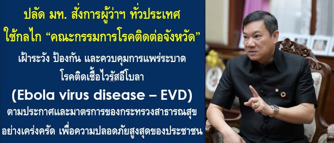 ปลัด มท. สั่งการผู้ว่าฯ ทั่วประเทศ ใช้กลไก “คณะกรรมการโรคติดต่อจังหวัด” เฝ้าระวัง ป้องกัน และควบคุมการแพร่ระบาดโรคติดเชื้อไวรัสอีโบลา (Ebola virus disease – EVD) ตามประกาศและมาตรการของกระทรวงสาธารณสุขอย่างเคร่งครัด เพื่อความปลอดภัยสูงสุดของประชาชน