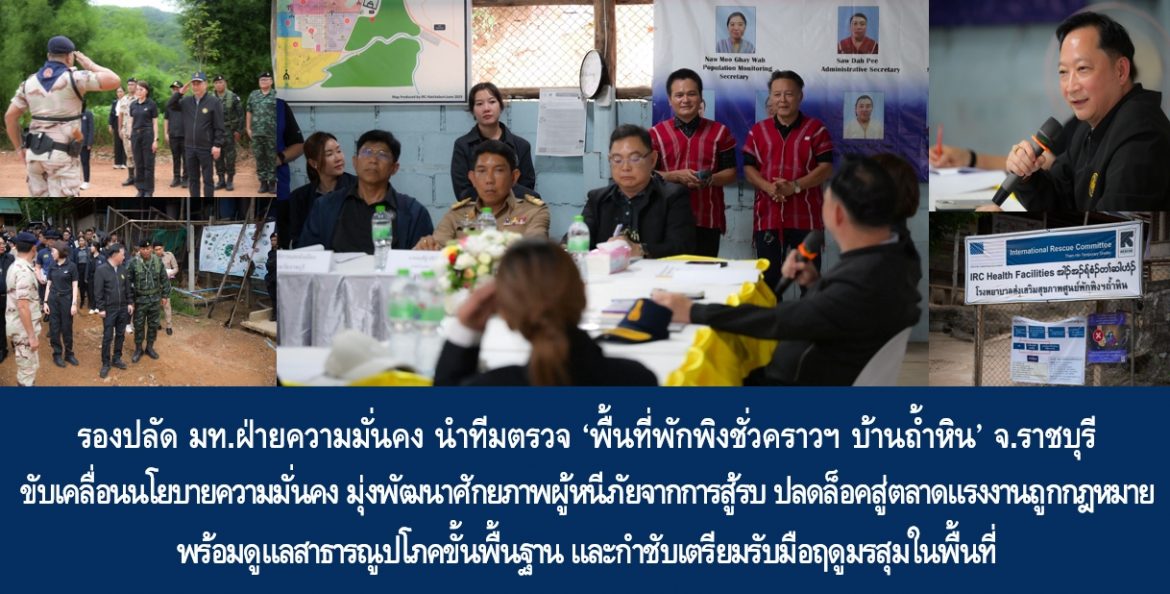 รองปลัด มท.ฝ่ายความมั่นคง นำทีมตรวจ ‘พื้นที่พักพิงชั่วคราวฯ บ้านถ้ำหิน’ จ.ราชบุรี ขับเคลื่อนนโยบายความมั่นคง มุ่งพัฒนาศักยภาพผู้หนีภัยจากการสู้รบ ปลดล็อคสู่ตลาดแรงงานถูกกฎหมาย พร้อมดูแลสาธารณูปโภคขั้นพื้นฐาน และกำชับเตรียมรับมือฤดูมรสุมในพื้นที่