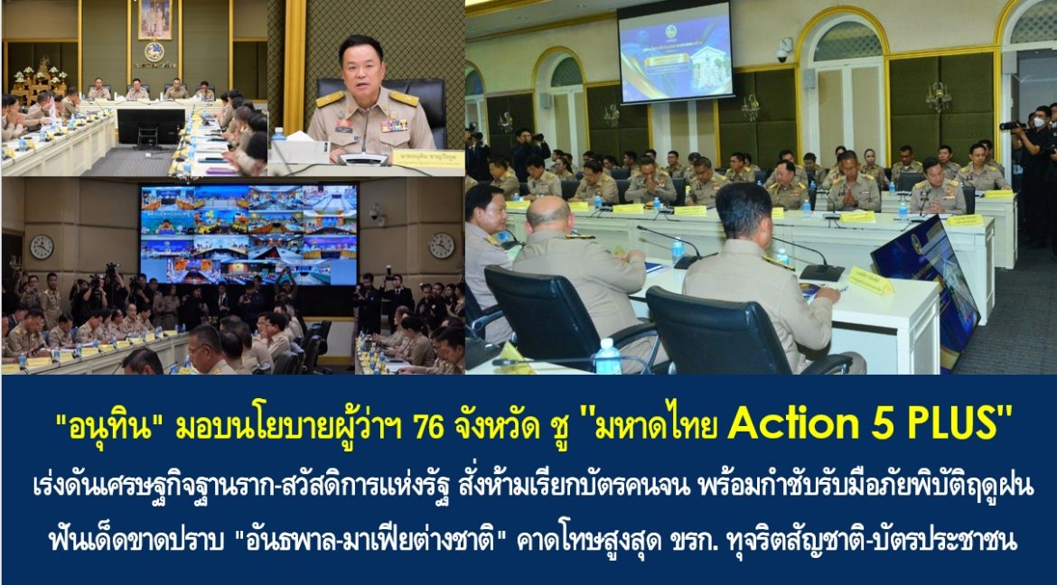 “นายกฯ อนุทิน” มอบนโยบายผู้ว่าฯ 76 จังหวัด ชู “มหาดไทย Action 5 PLUS” เร่งดันเศรษฐกิจฐานราก-สวัสดิการแห่งรัฐ สั่งห้ามเรียกบัตรคนจน พร้อมกำชับรับมือภัยพิบัติฤดูฝน ฟันเด็ดขาดปราบ “อันธพาล-มาเฟียต่างชาติ” คาดโทษสูงสุด ขรก. ทุจริตสัญชาติ-บัตรประชาชน